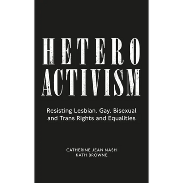 Heteroactivism: Resisting Lesbian, Gay, Bisexual and Trans Rights and Equalities