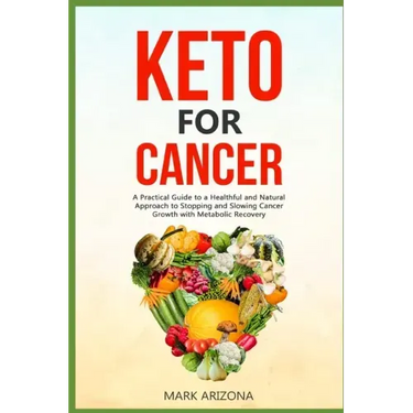 Keto for Cancer: A Practical Guide to a Healthful and Natural Approach to Stopping and Slowing Cancer Growth with Metabolic Recovery