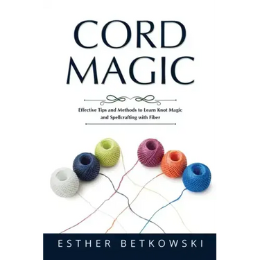Cord Magic: Effective Tips and Methods to Learn Knot Magic and Spellcrafting with Fiber