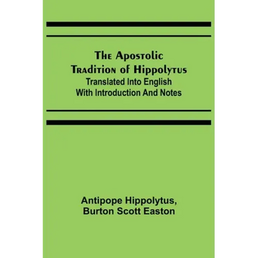 The Apostolic Tradition of Hippolytus; Translated into English with Introduction and Notes