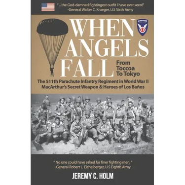 When Angels Fall: From Toccoa to Tokyo: The 511th Parachute Infantry Regiment in World War II MacArthur's Secret Weapon & Heroes of Los Baños