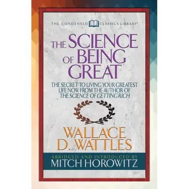 The Science of Being Great (Condensed Classics): The Secret to Living Your Greatest Life Now from the Author of the Science of Getting Rich