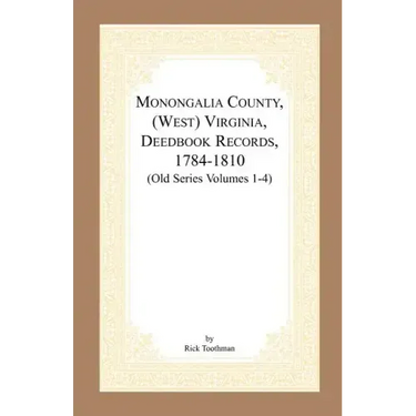 Monongalia County, (West) Virginia, Deed Book Records, 1784-1810 (Old Series Volumes 1-4)