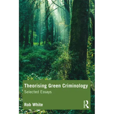 Theorising Green Criminology: Selected Essays