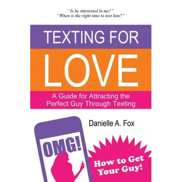 Texting For Love - A Guide for Attracting the Perfect Guy Through Texting