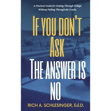 If You Don't Ask The Answer Is No: A Practical Guide for Getting Through College Without Falling Through the Cracks