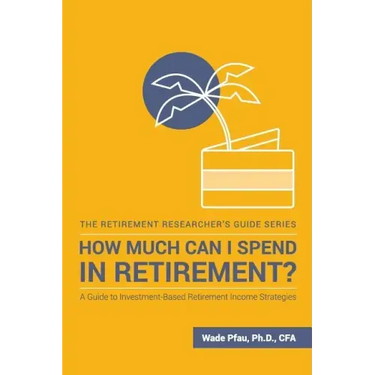 How Much Can I Spend in Retirement?: A Guide to Investment-Based Retirement Income Strategies