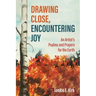 Drawing Close, Encountering Joy: An Artist's Psalms and Prayers for the Earth
