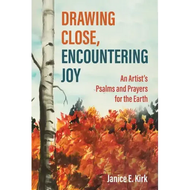 Drawing Close, Encountering Joy: An Artist's Psalms and Prayers for the Earth