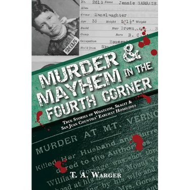 Murder & Mayhem in the Fourth Corner: True Stories of Whatcom, Skagit, and San Juan Counties' Earliest Homicides