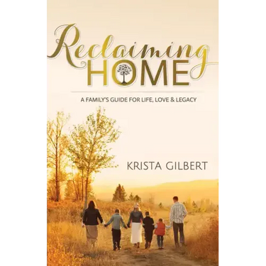 Reclaiming Home: The Family's Guide for Life, Love and Legacy