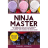 Ninja Master: The Complete Step-By-Step Guide & 51 Smoothie Recipes for Weight-Loss, Detox, Anti-Aging & So Much More!