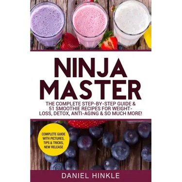 Ninja Master: The Complete Step-By-Step Guide & 51 Smoothie Recipes for Weight-Loss, Detox, Anti-Aging & So Much More!