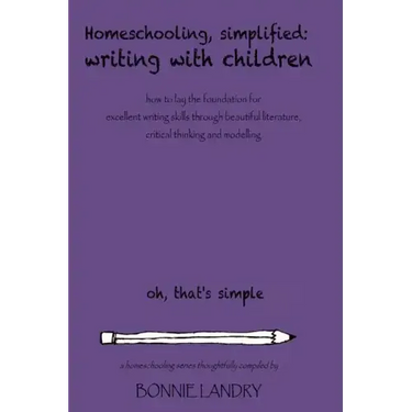 Homeschooling, Simplified Writing With Children: Homeschooling, simplified: teaching children writing how to lay the foundation for excellent writing