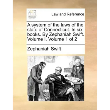 A System of the Laws of the State of Connecticut. in Six Books. by Zephaniah Swift. Volume I. Volume 1 of 2