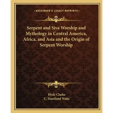 Serpent and Siva Worship and Mythology in Central America, Africa, and Asia and the Origin of Serpent Worship