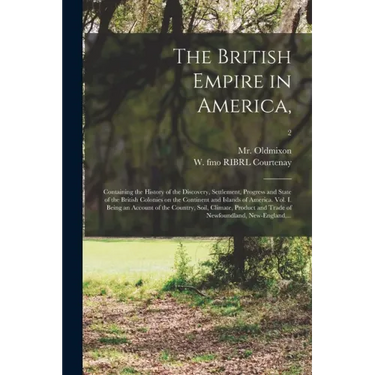 The British Empire in America,: Containing the History of the Discovery, Settlement, Progress and State of the British Colonies on the Continent and I