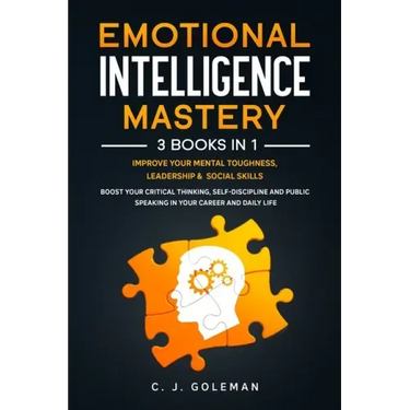 Emotional Intelligence Mastery: 3 Books in 1: Improve Your Mental Toughness, Leadership and Social Skills. Boost your Critical Thinking, Self-Discipli