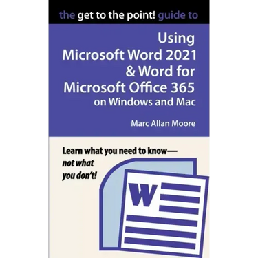 The Get to the Point! Guide to Using Microsoft Word 2021 and Word for Microsoft Office 365 on Windows and Mac