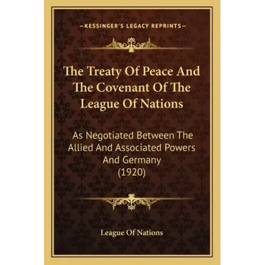 The Treaty Of Peace And The Covenant Of The League Of Nations: As Negotiated Between The Allied And Associated Powers And Germany (1920)