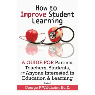 How to Improve Student Learning: A Guide for Parents, Teachers, Students, or Anyone Interested in Education & Learning