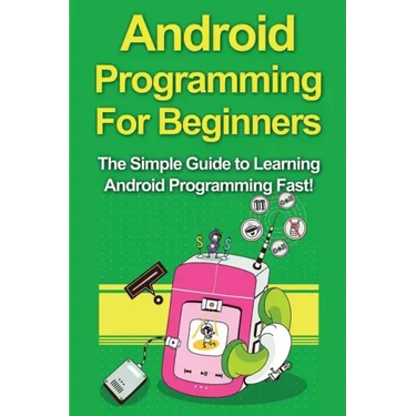 Android Programming For Beginners: The Simple Guide to Learning Android Programming Fast!