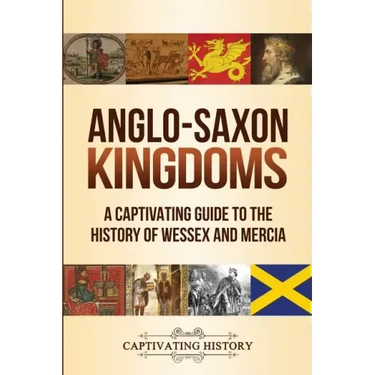 Anglo-Saxon Kingdoms: A Captivating Guide to the History of Wessex and Mercia