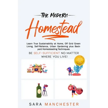 The Modern Homestead: Learn True Sustainability at Home, Off Grid Green Living, Self-Reliance, Urban Gardening plus Backyard Homesteading Techniques