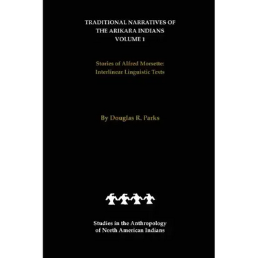 Traditional Narratives of the Arikara Indians (Interlinear Translations) Volume 1: Stories of Alfred Morsette