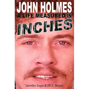 John Holmes: A Life Measured in Inches (Second Edition)
