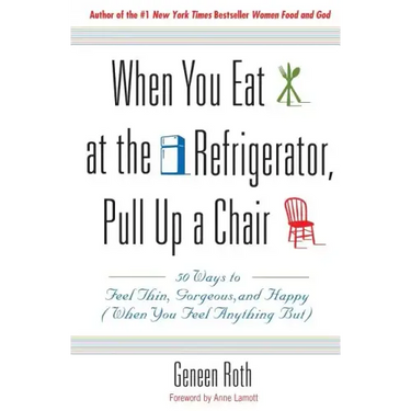 When You Eat at the Refrigerator, Pull Up a Chair: 50 Ways to Feel Thin, Gorgeous, and Happy (When You Feel Anything But)