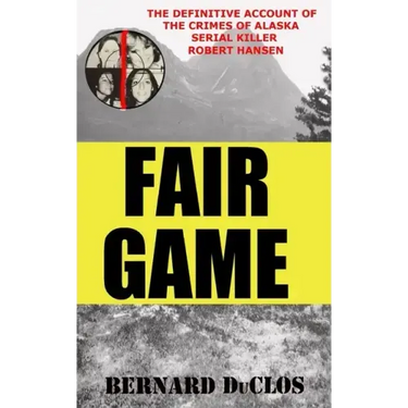 Fair Game: The Definitive Account of the Crimes of Alaska Serial-Rapist-Killer Robert Hansen
