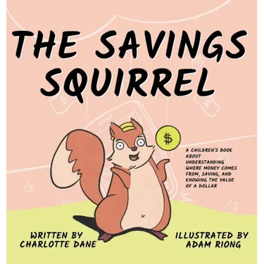 The Savings Squirrel: A Children's Book About Understanding Where Money Comes From, Saving, and Knowing the Value of a Dollar