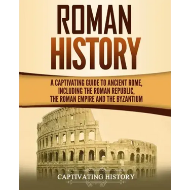 Roman History: A Captivating Guide to Ancient Rome, Including the Roman Republic, the Roman Empire and the Byzantium