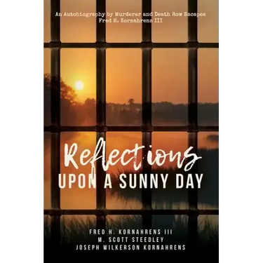 Reflections Upon A Sunny Day: An Autobiography by Murderer and Death Row Escapee Fred H. Kornahrens III