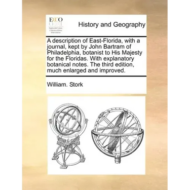 A Description of East-Florida, with a Journal, Kept by John Bartram of Philadelphia, Botanist to His Majesty for the Floridas. with Explanatory Botani