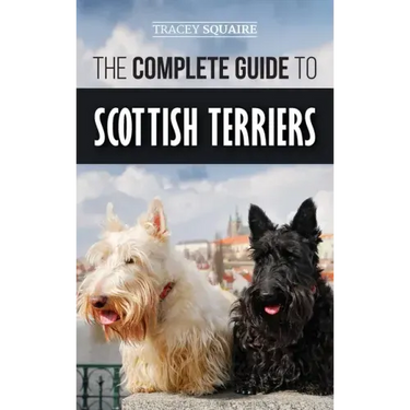 The Complete Guide to Scottish Terriers: Finding, Training, Socializing, Feeding, Grooming, and Loving your new Scottie Dog