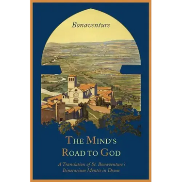 The Mind's Road to God: The Franciscan Vision or a Translation of St. Bonaventure's Itinerarium Mentis in Deum