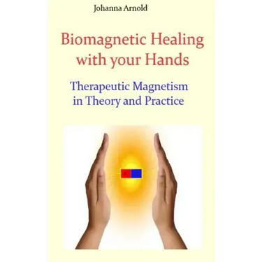 Biomagnetic Healing with your Hands: Therapeutic Magnetism in Theory and Practice