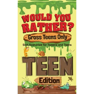 Would You Rather? Gross Teens Only: Sick Scenarios for Tweens and Teens