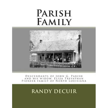 Parish Family: Descendants of John G. Parish and his widow, Eliza Trevathan Pioneer family of North Louisiana