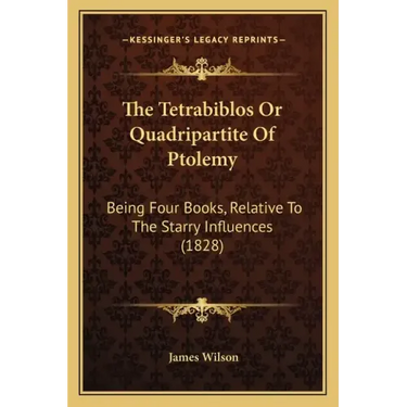 The Tetrabiblos Or Quadripartite Of Ptolemy: Being Four Books, Relative To The Starry Influences (1828)