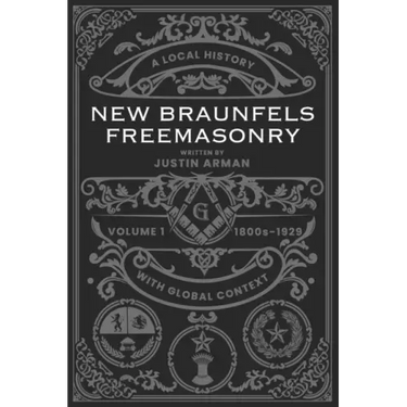 New Braunfels Freemasonry: Volume 1 1800s-1929: A Local History with Global Context