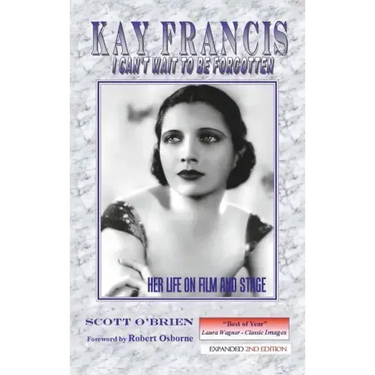 Kay Francis: I Can't Wait to Be Forgotten: Her Life on Film and Stage