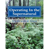 Operating In the Supernatural: Living Supernaturally and Extraordinarily