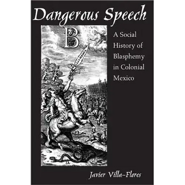 Dangerous Speech: A Social History of Blasphemy in Colonial Mexico