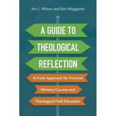 A Guide to Theological Reflection: A Fresh Approach for Practical Ministry Courses and Theological Field Education
