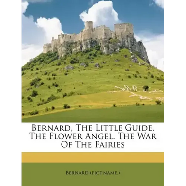 Bernard, the Little Guide. the Flower Angel. the War of the Fairies
