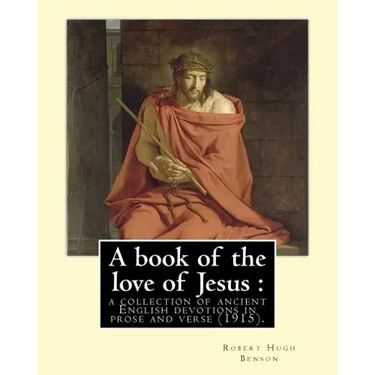 A book of the love of Jesus: a collection of ancient English devotions in prose and verse (1915). By: Robert Hugh Benson, and By: Richard Rolle: Ri