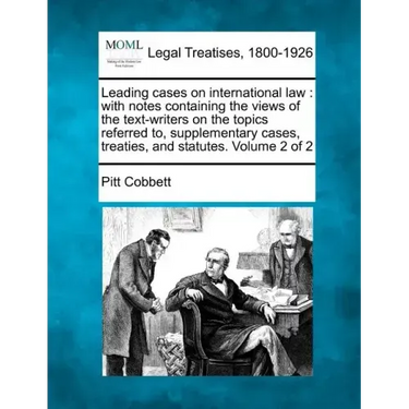 Leading cases on international law: with notes containing the views of the text-writers on the topics referred to, supplementary cases, treaties, and